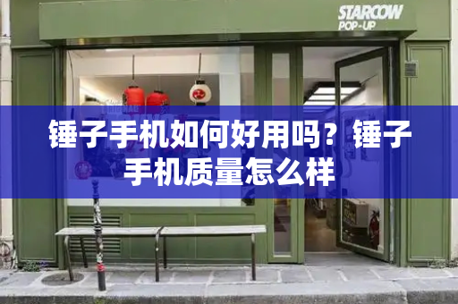 锤子手机如何好用吗？锤子手机质量怎么样