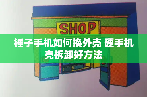 锤子手机如何换外壳 硬手机壳拆卸好方法-第1张图片-星选测评
