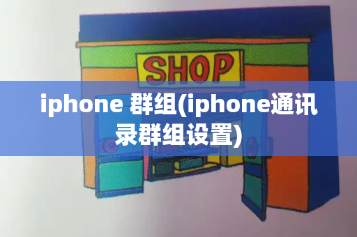 iphone 群组(iphone通讯录群组设置)
