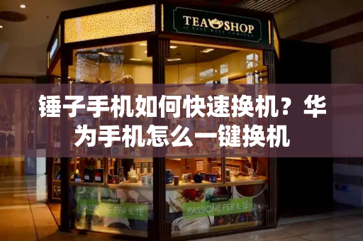 锤子手机如何快速换机？华为手机怎么一键换机-第1张图片-星选测评
