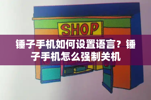 锤子手机如何设置语言？锤子手机怎么强制关机