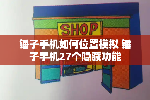 锤子手机如何位置模拟 锤子手机27个隐藏功能
