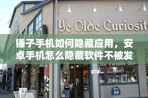 锤子手机如何隐藏应用，安卓手机怎么隐藏软件不被发现