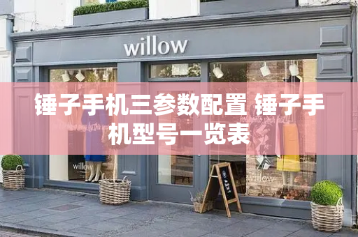 锤子手机三参数配置 锤子手机型号一览表