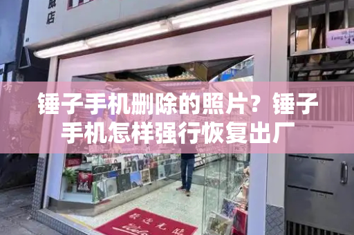 锤子手机删除的照片？锤子手机怎样强行恢复出厂