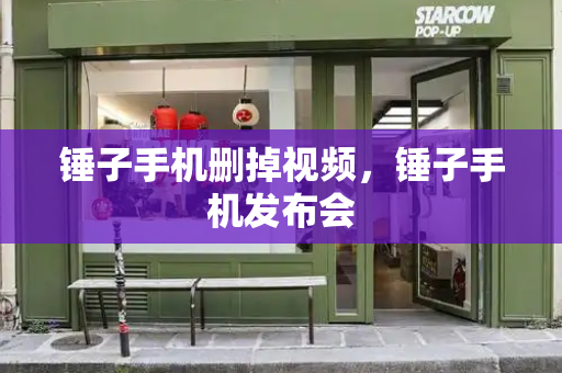 锤子手机删掉视频，锤子手机发布会