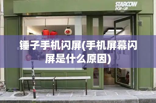 锤子手机闪屏(手机屏幕闪屏是什么原因)-第1张图片-星选测评
