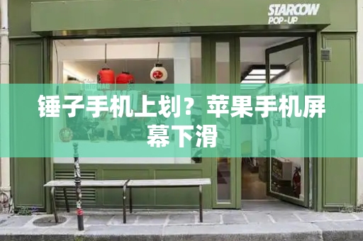 锤子手机上划？苹果手机屏幕下滑-第1张图片-星选测评