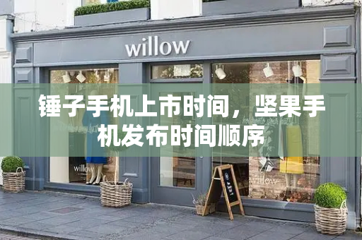 锤子手机上市时间，坚果手机发布时间顺序