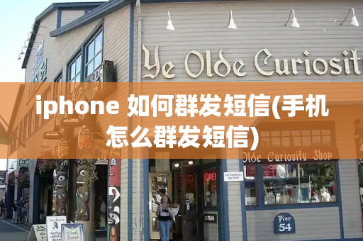 iphone 如何群发短信(手机怎么群发短信)-第1张图片-星选测评