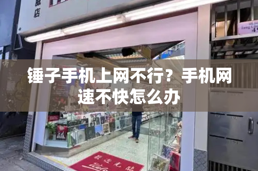 锤子手机上网不行？手机网速不快怎么办