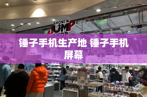 锤子手机生产地 锤子手机屏幕