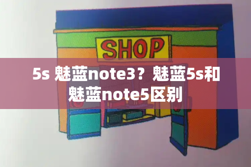 5s 魅蓝note3？魅蓝5s和魅蓝note5区别-第1张图片-星选测评