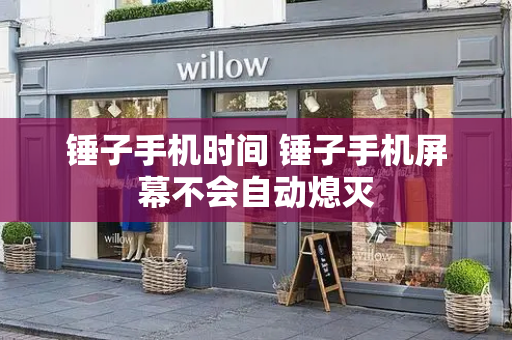 锤子手机时间 锤子手机屏幕不会自动熄灭