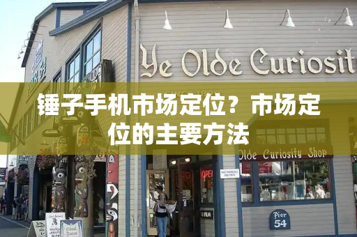 锤子手机市场定位？市场定位的主要方法