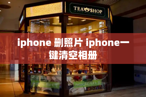 iphone 删照片 iphone一键清空相册