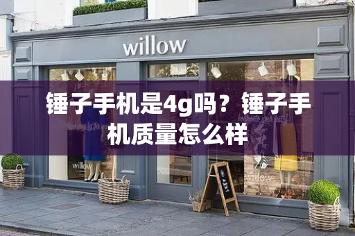 锤子手机是4g吗？锤子手机质量怎么样