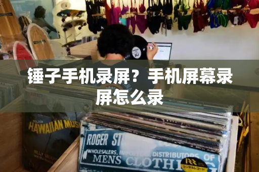 锤子手机录屏？手机屏幕录屏怎么录-第1张图片-星选测评