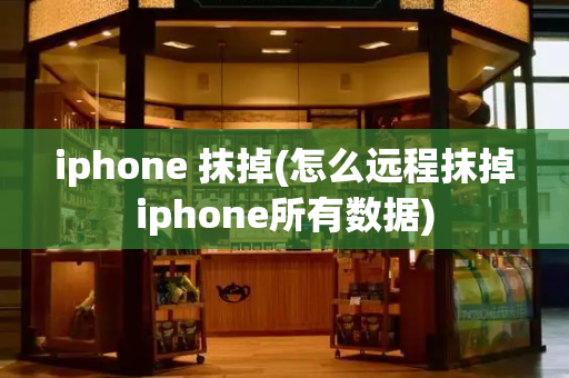 iphone 抹掉(怎么远程抹掉iphone所有数据)