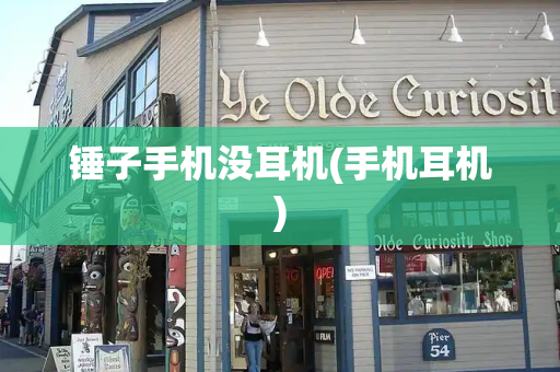 锤子手机没耳机(手机耳机)