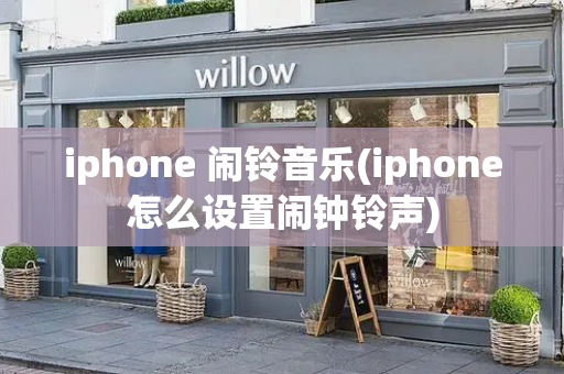 iphone 闹铃音乐(iphone怎么设置闹钟铃声)