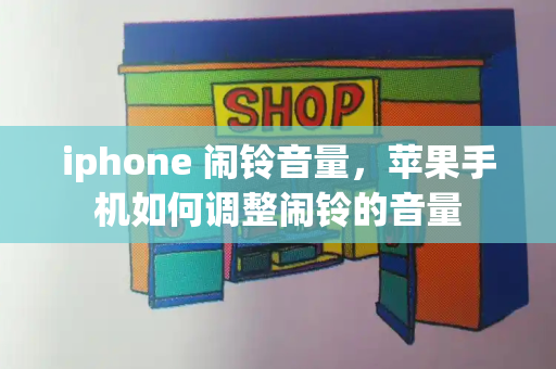 iphone 闹铃音量，苹果手机如何调整闹铃的音量