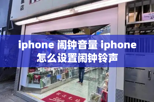 iphone 闹钟音量 iphone怎么设置闹钟铃声