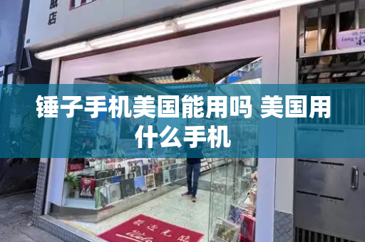锤子手机美国能用吗 美国用什么手机