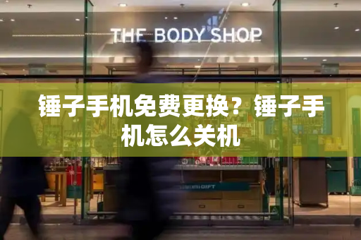 锤子手机免费更换？锤子手机怎么关机