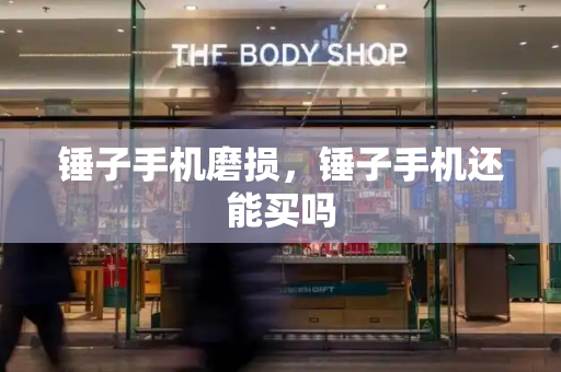 锤子手机磨损，锤子手机还能买吗-第1张图片-星选测评