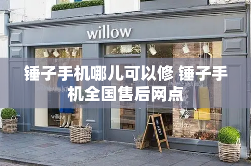 锤子手机哪儿可以修 锤子手机全国售后网点-第1张图片-星选测评