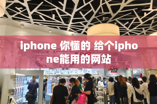 iphone 你懂的 给个iphone能用的网站-第1张图片-星选测评