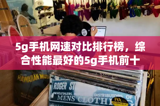 5g手机网速对比排行榜，综合性能最好的5g手机前十位-第1张图片-星选测评