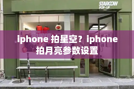 iphone 拍星空？iphone拍月亮参数设置