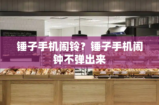 锤子手机闹铃？锤子手机闹钟不弹出来-第1张图片-星选测评