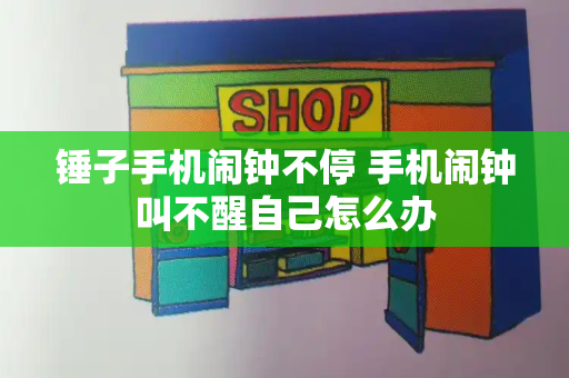 锤子手机闹钟不停 手机闹钟叫不醒自己怎么办-第1张图片-星选测评