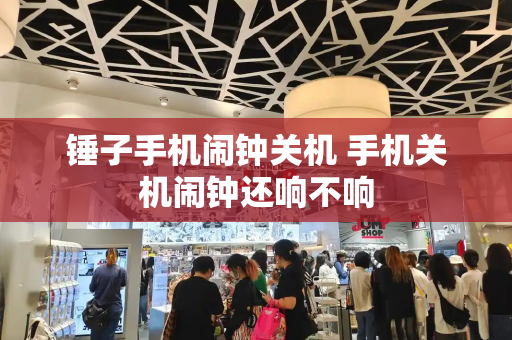 锤子手机闹钟关机 手机关机闹钟还响不响