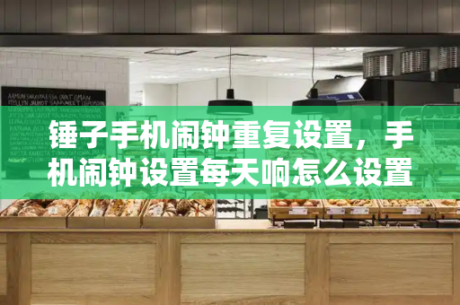 锤子手机闹钟重复设置，手机闹钟设置每天响怎么设置-第1张图片-星选测评