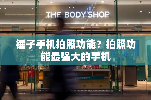 锤子手机拍照功能？拍照功能最强大的手机-第1张图片-星选测评