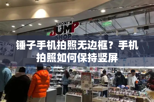 锤子手机拍照无边框？手机拍照如何保持竖屏