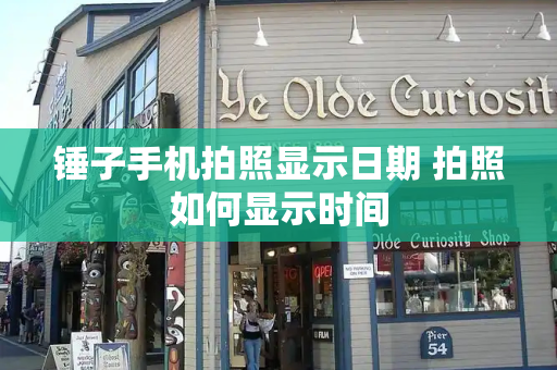 锤子手机拍照显示日期 拍照如何显示时间-第1张图片-星选测评