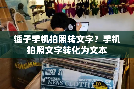 锤子手机拍照转文字？手机拍照文字转化为文本-第1张图片-星选测评