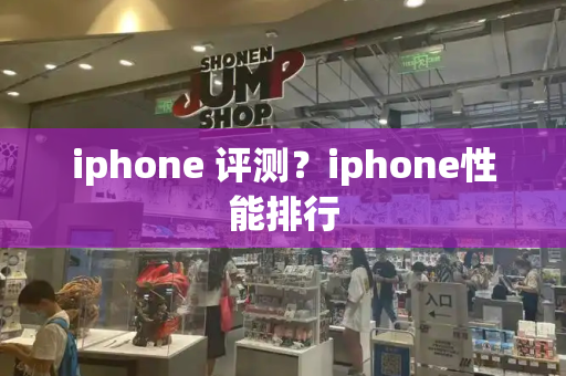 iphone 评测？iphone性能排行