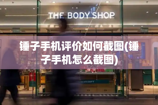 锤子手机评价如何截图(锤子手机怎么截图)-第1张图片-星选测评