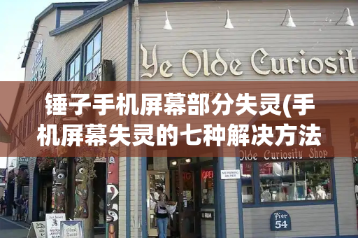 锤子手机屏幕部分失灵(手机屏幕失灵的七种解决方法)