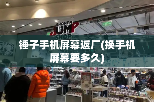 锤子手机屏幕返厂(换手机屏幕要多久)