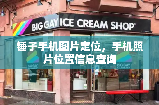 锤子手机图片定位，手机照片位置信息查询