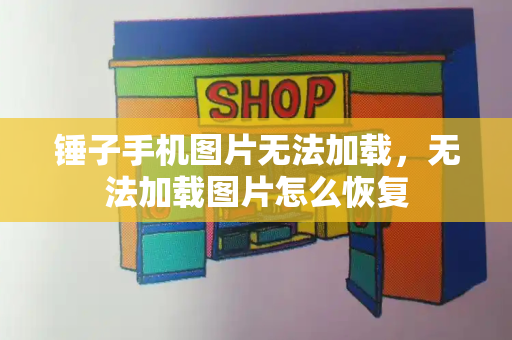 锤子手机图片无法加载，无法加载图片怎么恢复