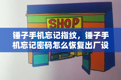 锤子手机忘记指纹，锤子手机忘记密码怎么恢复出厂设置