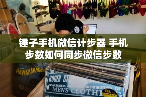 锤子手机微信计步器 手机步数如何同步微信步数